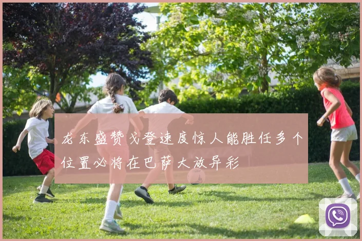 龙东盛赞戈登速度惊人能胜任多个位置必将在巴萨大放异彩