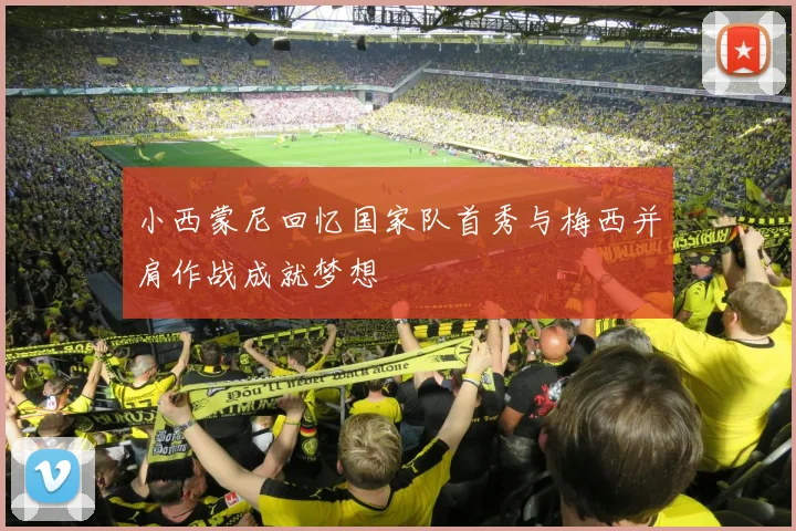 小西蒙尼回忆国家队首秀与梅西并肩作战成就梦想