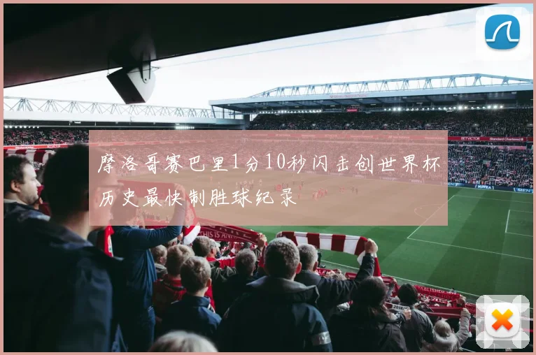 摩洛哥赛巴里1分10秒闪击创世界杯历史最快制胜球纪录