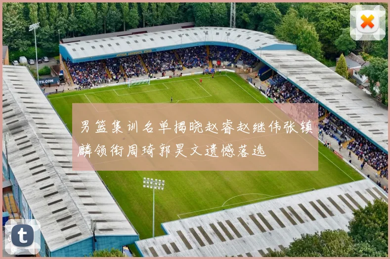 男篮集训名单揭晓赵睿赵继伟张镇麟领衔周琦郭昊文遗憾落选