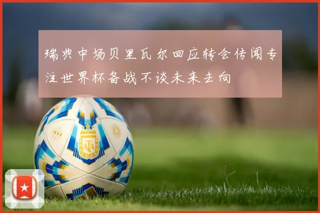 瑞典中场贝里瓦尔回应转会传闻专注世界杯备战不谈未来去向