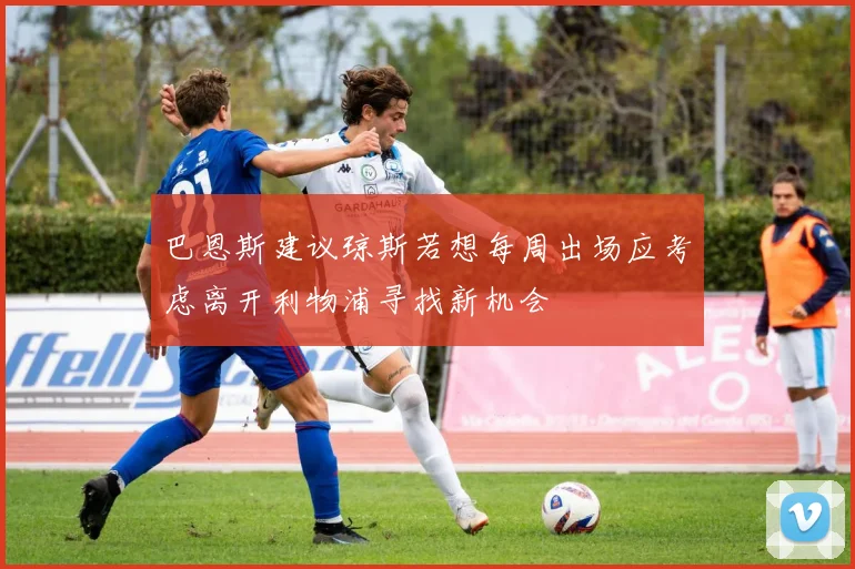 巴恩斯建议琼斯若想每周出场应考虑离开利物浦寻找新机会
