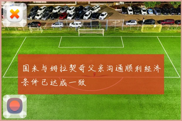 国米与姆拉契奇父亲沟通顺利经济条件已达成一致