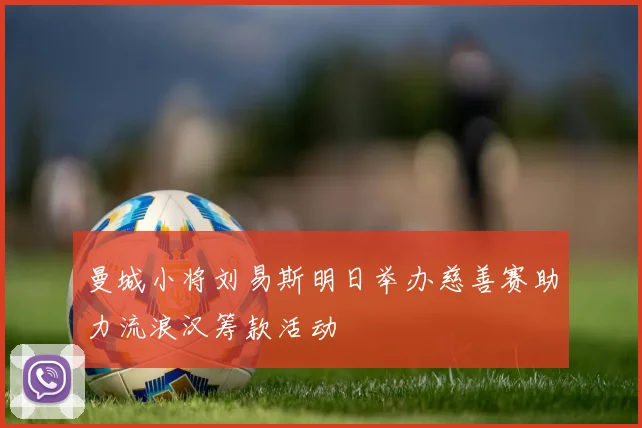 曼城小将刘易斯明日举办慈善赛助力流浪汉筹款活动
