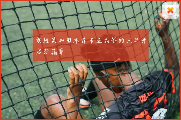 朗格莱加盟本菲卡正式签约三年开启新篇章