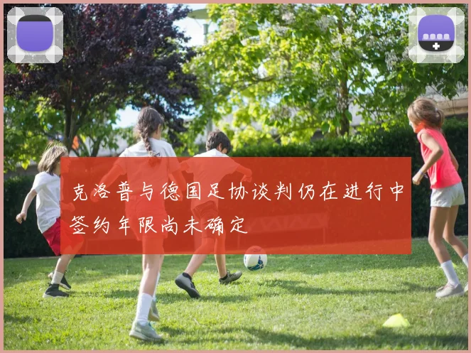 克洛普与德国足协谈判仍在进行中签约年限尚未确定