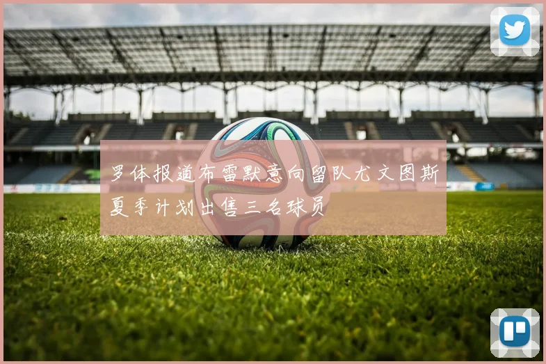 罗体报道布雷默意向留队尤文图斯夏季计划出售三名球员