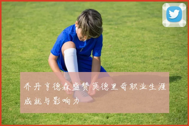 乔丹亨德森盛赞莫德里奇职业生涯成就与影响力